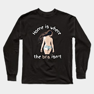 Home Is Where The Bra Isnt FUNNY SLOGANS Long Sleeve T-Shirt